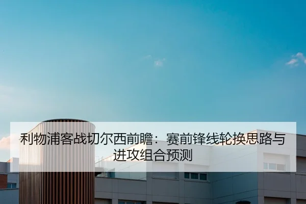 利物浦客战切尔西前瞻：赛前锋线轮换思路与进攻组合预测