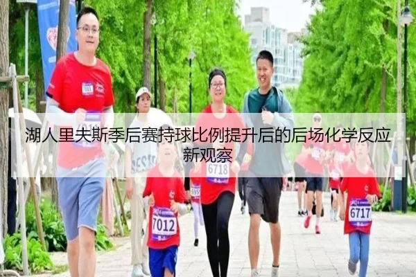 湖人里夫斯季后赛持球比例提升后的后场化学反应新观察