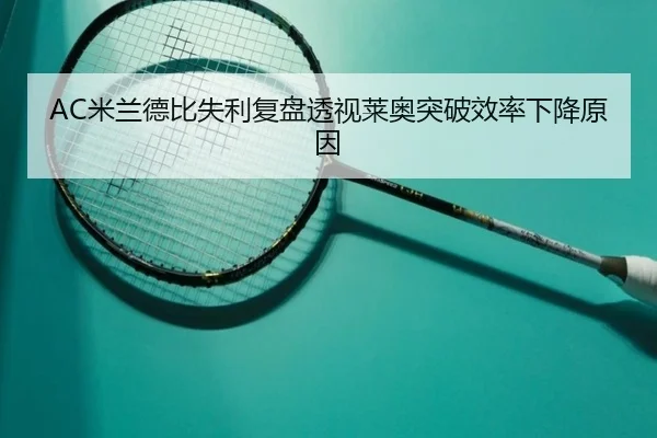 AC米兰德比失利复盘透视莱奥突破效率下降原因