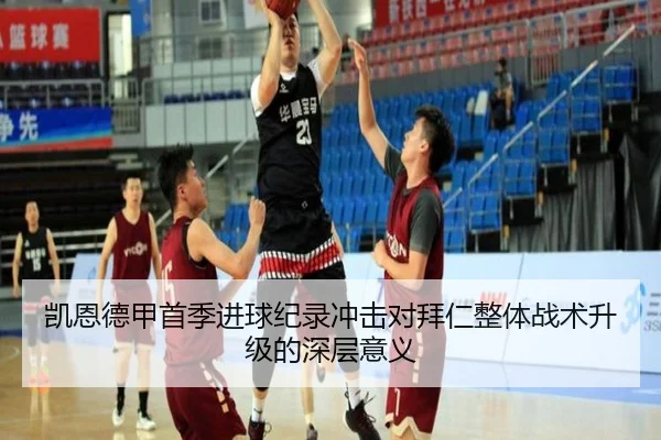 凯恩德甲首季进球纪录冲击对拜仁整体战术升级的深层意义