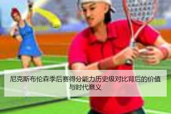 尼克斯布伦森季后赛得分能力历史级对比背后的价值与时代意义