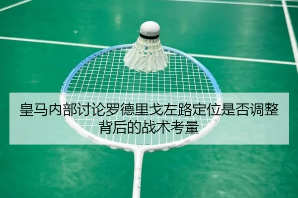 皇马内部讨论罗德里戈左路定位是否调整背后的战术考量