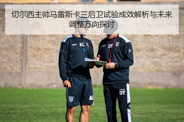 切尔西主帅马雷斯卡三后卫试验成效解析与未来调整方向探讨