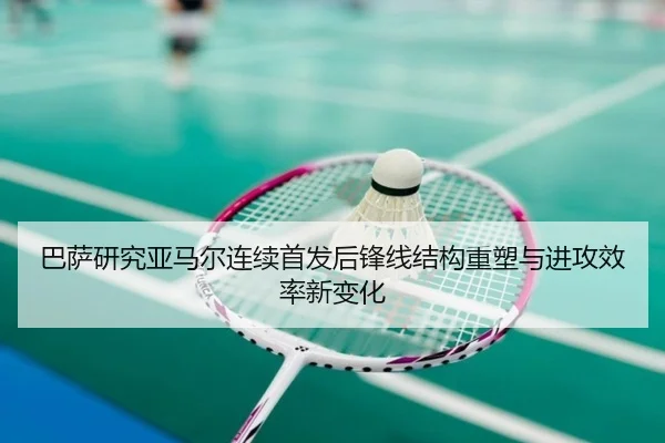 巴萨研究亚马尔连续首发后锋线结构重塑与进攻效率新变化