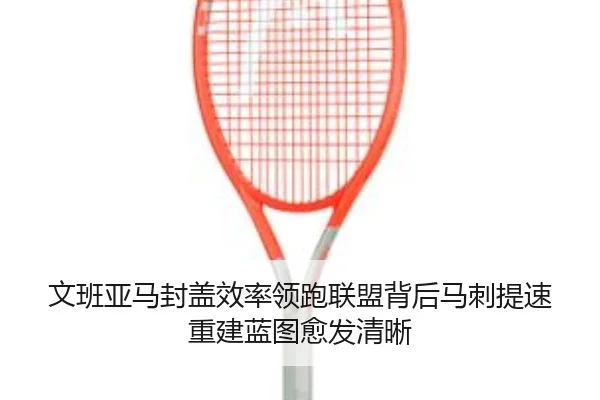文班亚马封盖效率领跑联盟背后马刺提速重建蓝图愈发清晰
